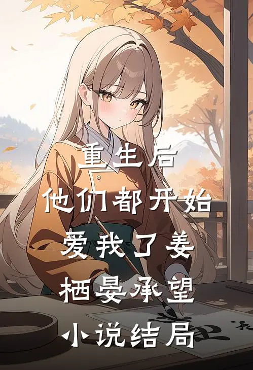 重生后,他们都开始爱我了姜栖晏承望结局怎么样