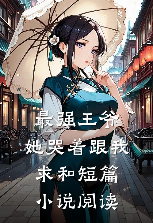 最强王爷她哭着跟我求和短篇阅读