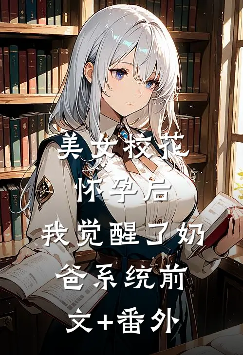 美女校花怀孕后，我觉醒了奶爸系统前文+番外