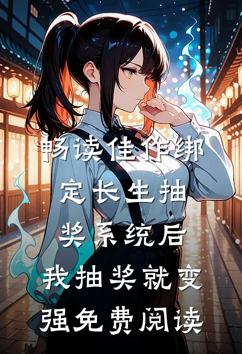 畅读佳作绑定长生抽奖系统后,我抽奖就变强免费阅读