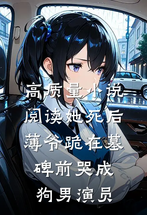 高质量小说阅读她死后薄爷跪在墓碑前哭成狗男演员