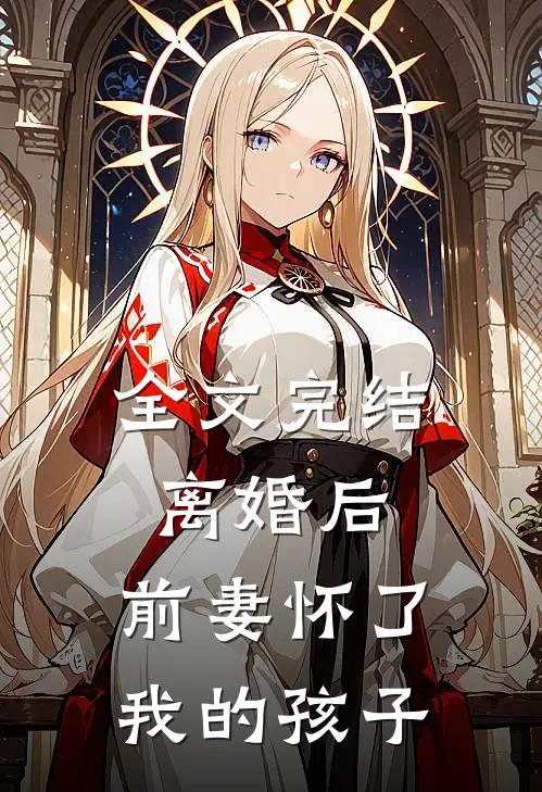 全文完结离婚后,前妻怀了我的孩子