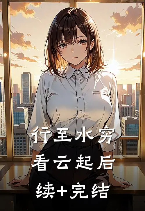 行至水穷看云起后续+完结