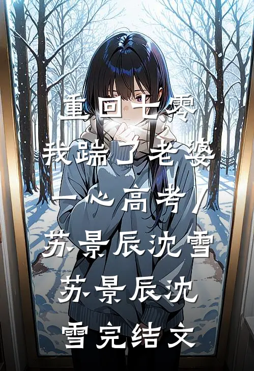 重回七零，我踹了老婆一心高考/苏景辰沈雪: 苏景辰沈雪完结文