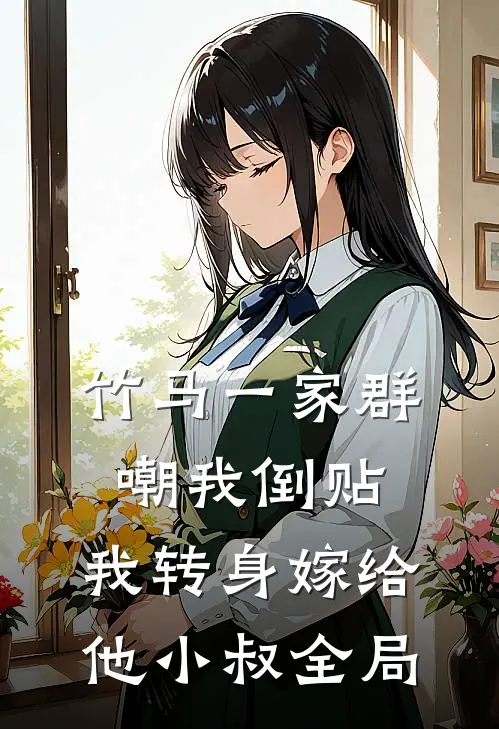 竹马一家群嘲我倒贴,我转身嫁给他小叔全局免费阅读