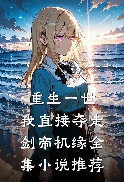 重生一世，我直接夺走剑帝机缘全集小说推荐