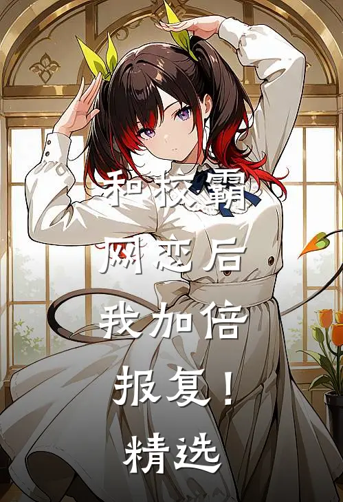 和校霸网恋后,我加倍报复!精选