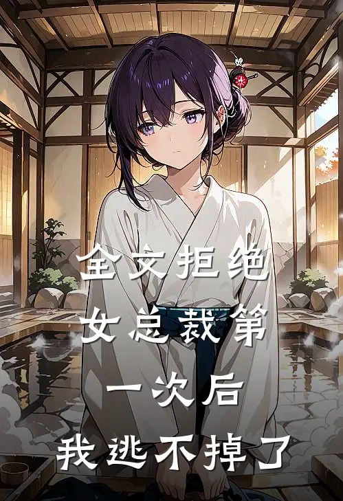 全文拒绝女总裁第一次后,我逃不掉了