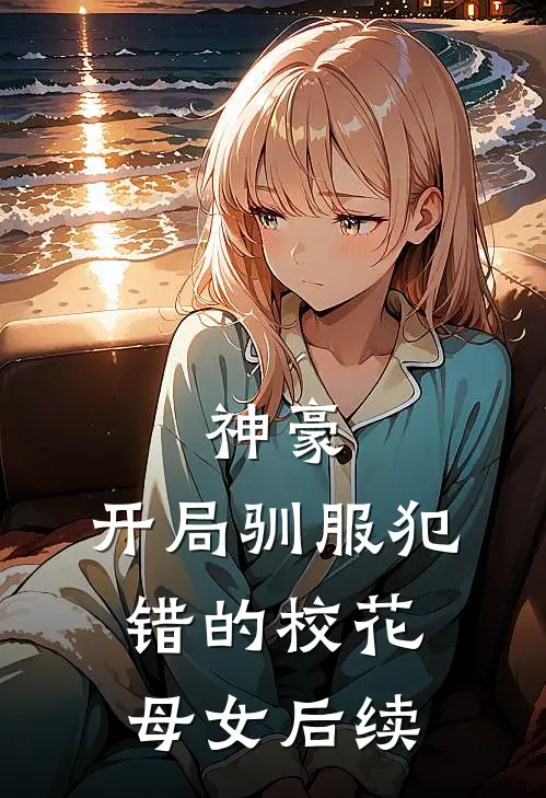 神豪,开局驯服犯错的校花母女后续结局