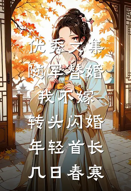 优秀文集随军替婚我不嫁,转头闪婚年轻首长几日春寒