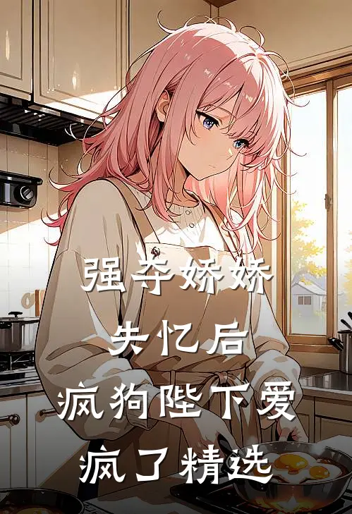 强夺娇娇失忆后,疯狗陛下爱疯了精选