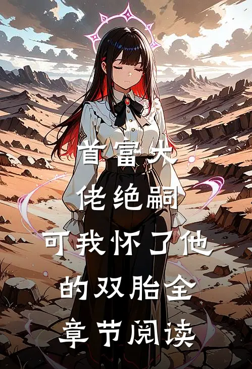 首富大佬绝嗣,可我怀了他的双胎全章节阅读