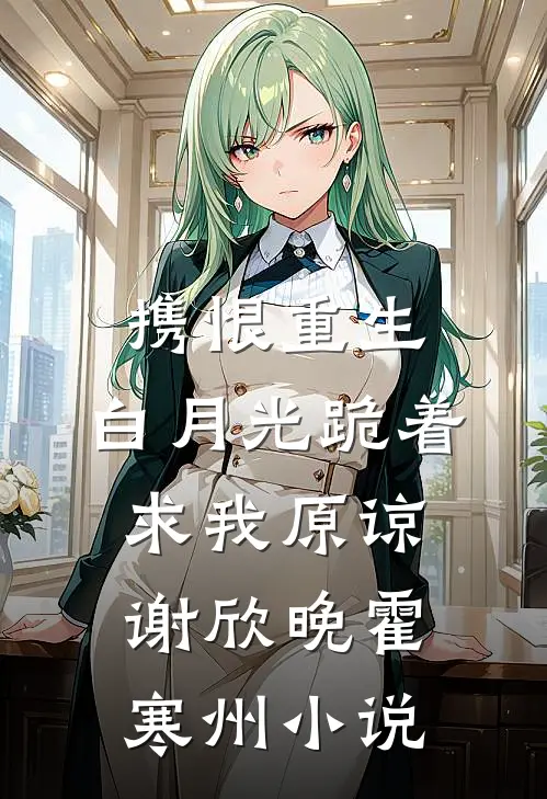 携恨重生：白月光跪着求我原谅谢欣晚霍寒州小说