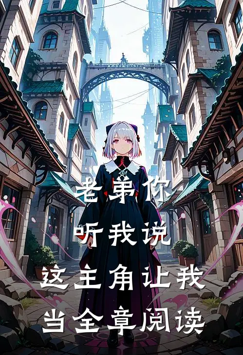 老弟你听我说,这主角让我当全章阅读的