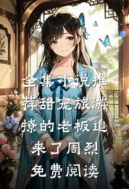 全集小说推荐甜宠旅游撩的老板追来了周烈免费阅读