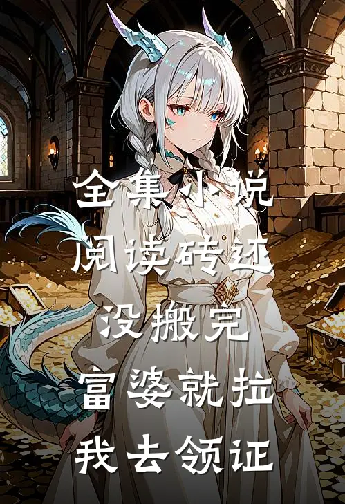 全集小说阅读砖还没搬完，富婆就拉我去领证
