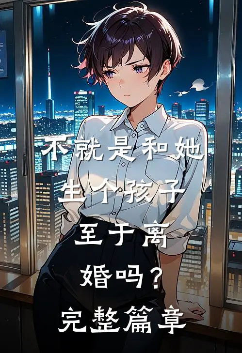 不就是和她生个孩子,至于离婚吗?完整篇章