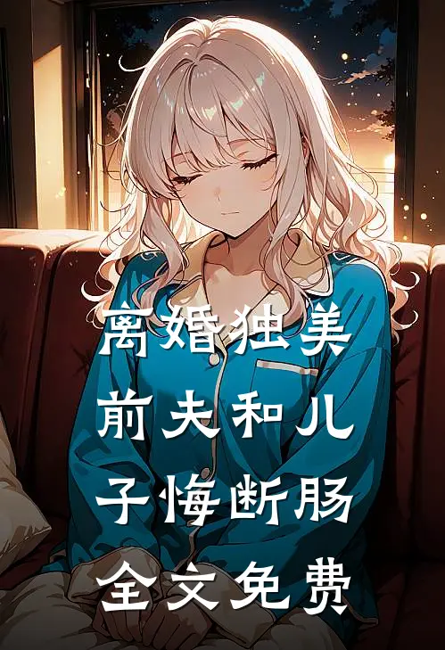 离婚独美,前夫和儿子悔断肠全文免费