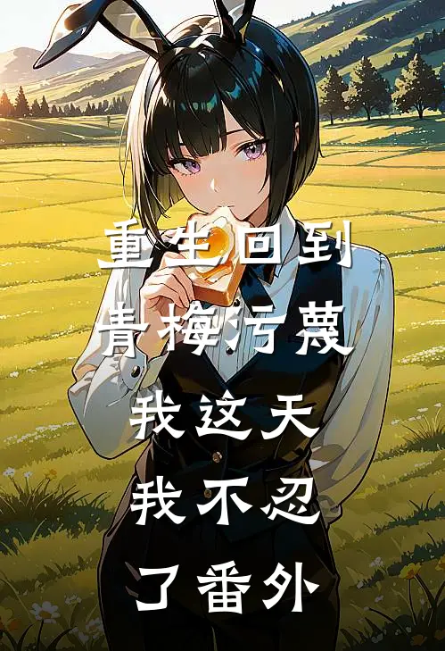 重生回到青梅污蔑我这天,我不忍了番外篇