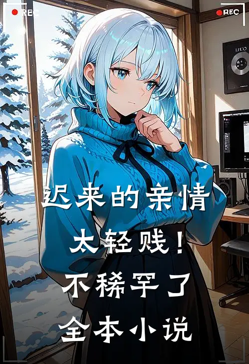迟来的亲情太轻贱!不稀罕了全本