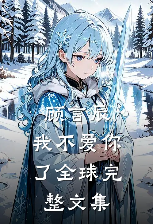 顾言辰,我不爱你了全球完整文集在线阅读
