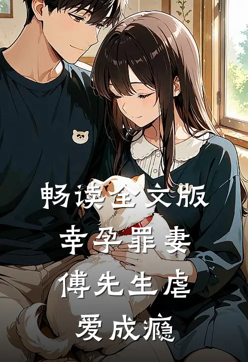 畅读全文版幸孕罪妻傅先生虐爱成瘾
