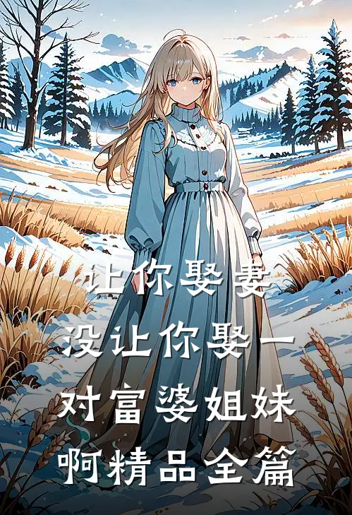 让你娶妻,没让你娶一对富婆姐妹啊精品全篇