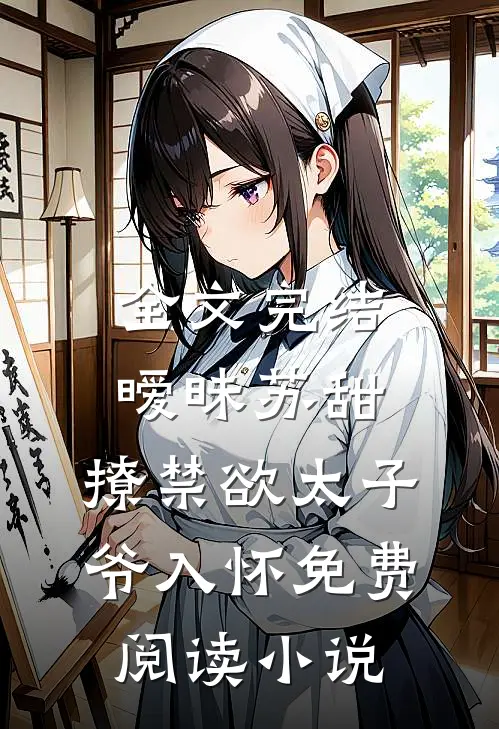全文完结暧昧苏甜:撩禁欲太子爷入怀免费阅读小说