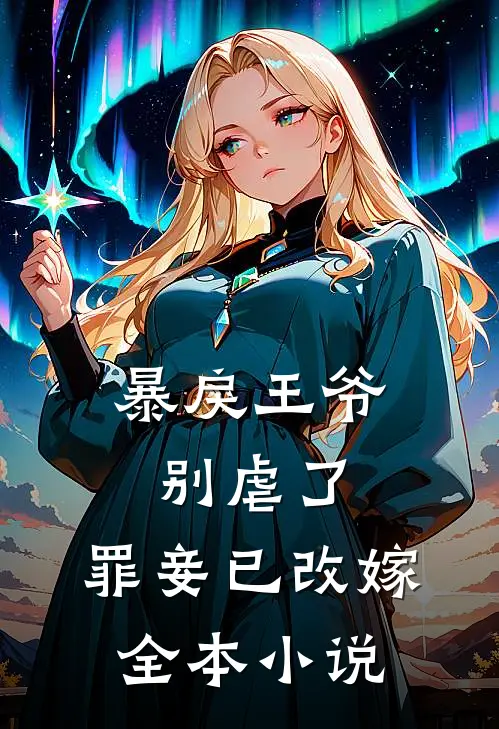 暴戾王爷别虐了,罪妾已改嫁全本