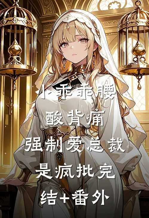 小乖乖腰酸背痛，强制爱总裁是疯批完结+番外