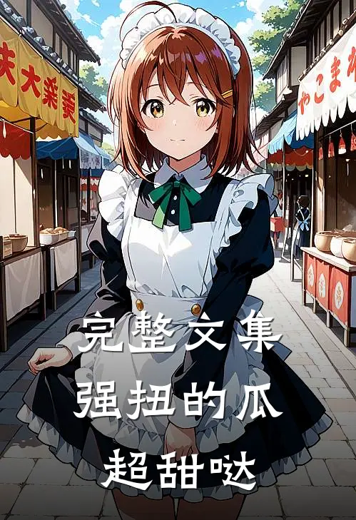 完整文集强扭的瓜超甜哒免费阅读