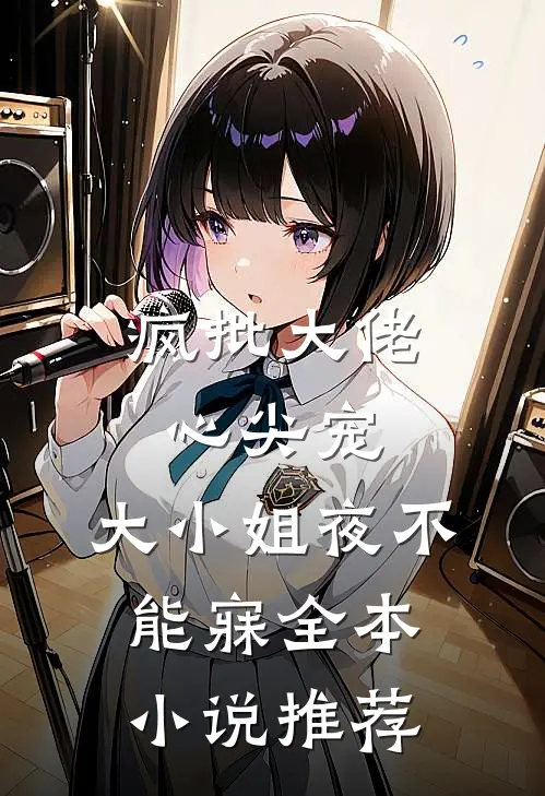 疯批大佬心尖宠,大小姐夜不能寐全本推荐免费阅读