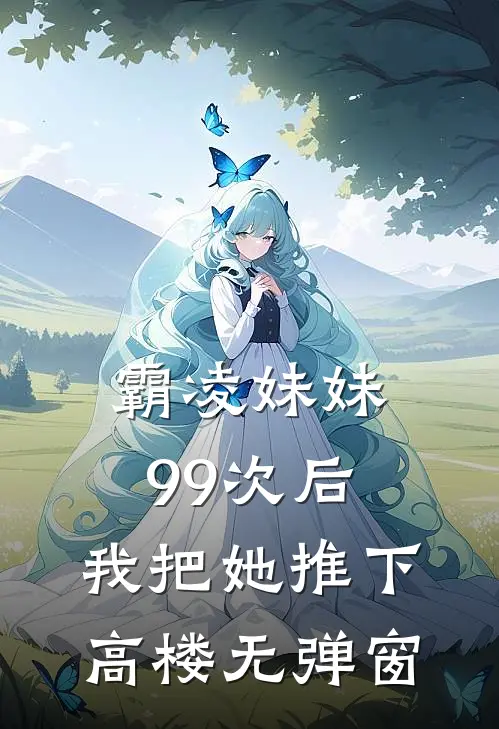 霸凌妹妹99次后,我把她推下高楼无弹窗阅读