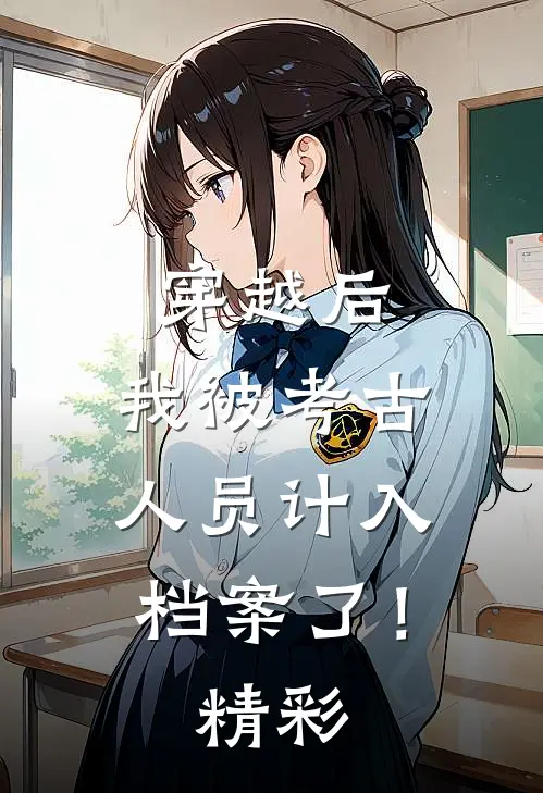 穿越后,我被考古人员计入档案了!精彩