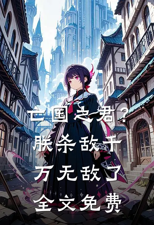 亡国之君?朕杀敌千万,无敌了全文免费观看