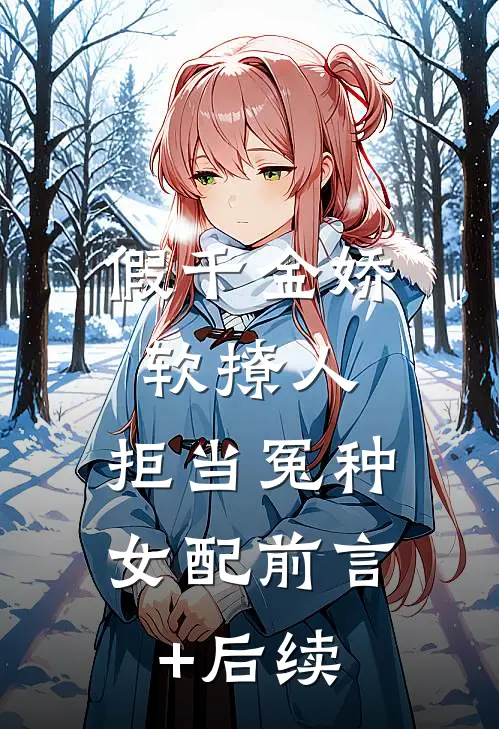 假千金娇软撩人，拒当冤种女配前言+后续