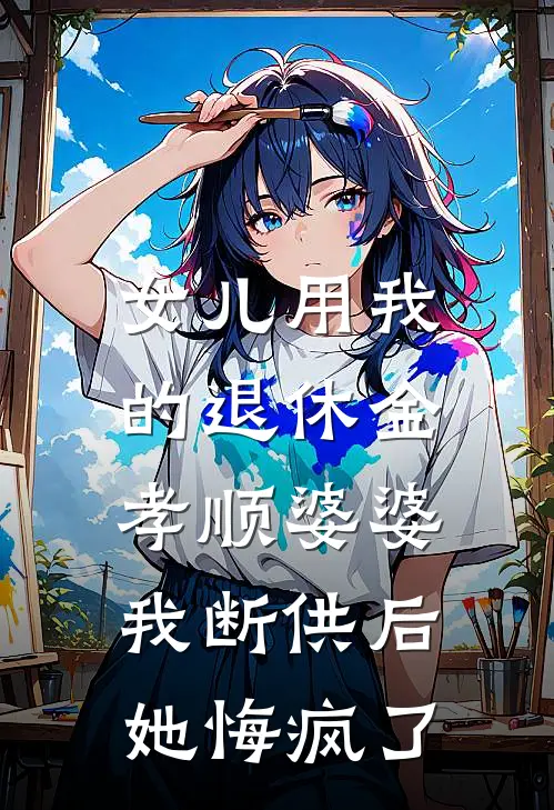 女儿用我的退休金孝顺婆婆,我断供后她悔疯了全文阅读