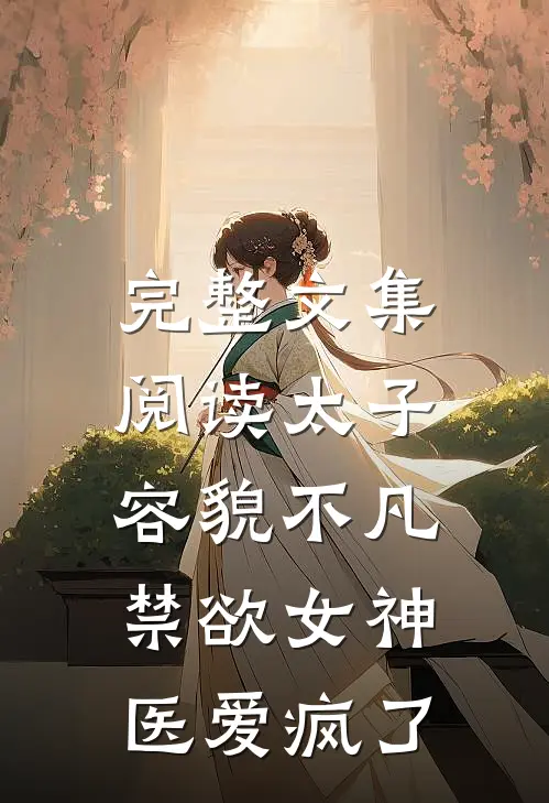 完整文集阅读太子容貌不凡，禁欲女神医爱疯了