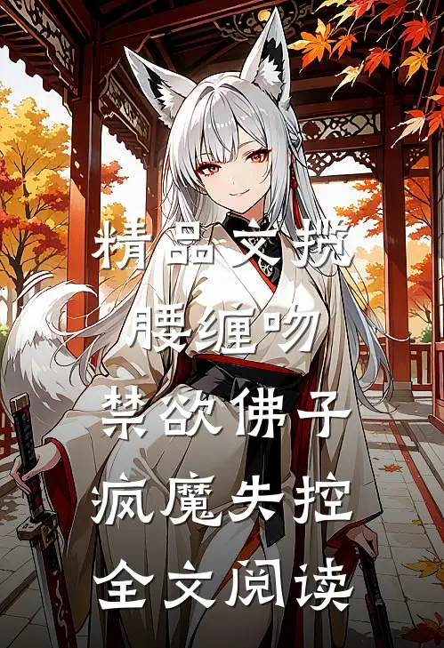 精品文揽腰缠吻,禁欲佛子疯魔失控全文阅读