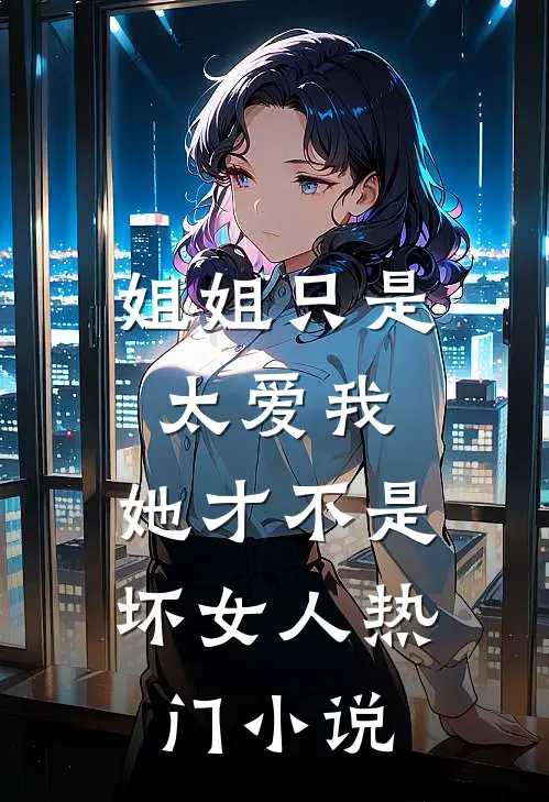 姐姐只是太爱我,她才不是坏女人热门在线阅读