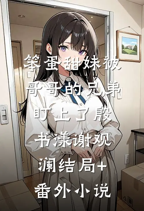 笨蛋甜妹被哥哥的兄弟盯上了殷书漾谢观澜结局+番外小说