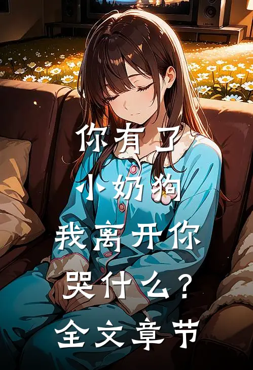 你有了小奶狗,我离开你哭?全文章节阅读