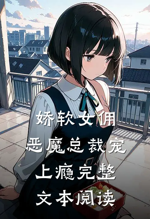 娇软女佣恶魔总裁宠上瘾完整文本阅读
