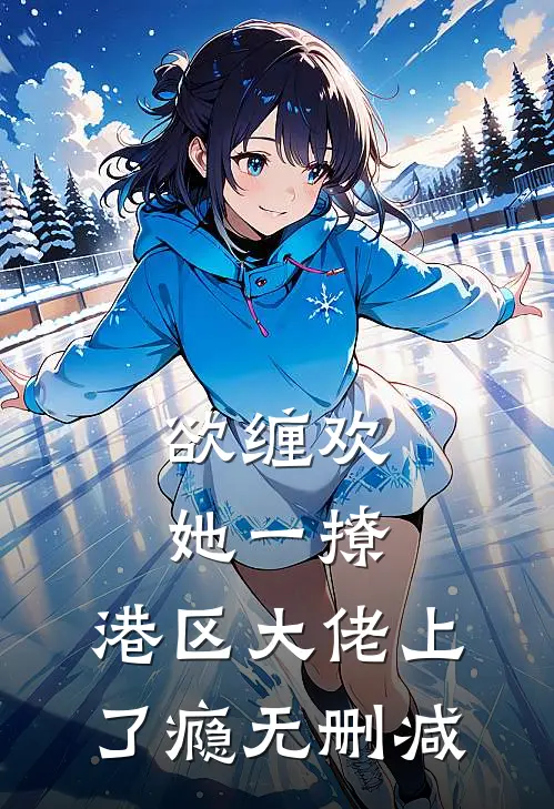 欲缠欢，她一撩，港区大佬上了瘾无删减