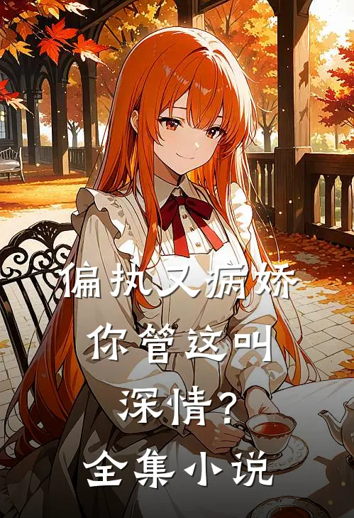 偏执又病娇,你管这叫深情?全集免费阅读