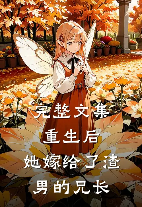 完整文集重生后,她嫁给了渣男的兄长
