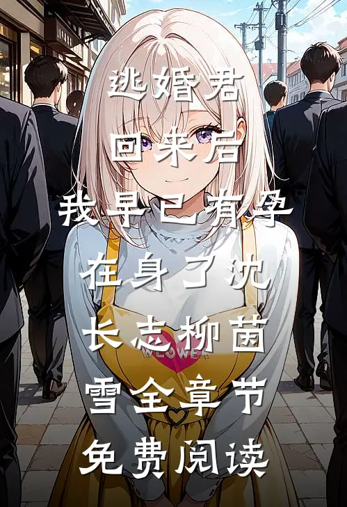 逃婚君回来后，我早已有孕在身了沈长志柳茵雪全章节免费阅读