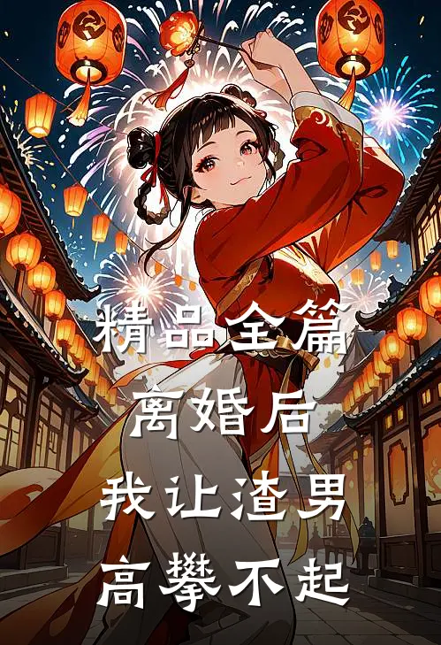 精品全篇离婚后，我让渣男高攀不起