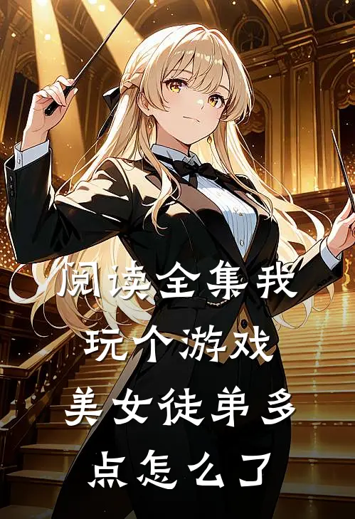 阅读全集我玩个游戏,美女徒弟多点怎么了