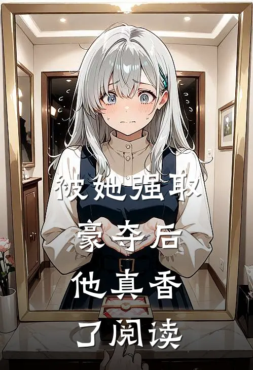 被她强取豪夺后,他真香了阅读